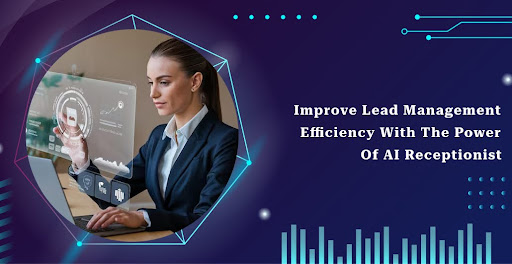 Improve Lead Management Efficiency with the Power of an AI Receptionist